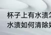 杯子上有水渍怎样清除妙招 杯子上有水渍如何清除妙招