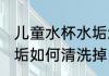 儿童水杯水垢怎么清洗掉 儿童水杯水垢如何清洗掉