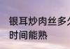 银耳炒肉丝多久能熟 银耳炒肉丝多长时间能熟