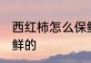 西红柿怎么保鲜的 西红柿如何怎么保鲜的