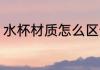 水杯材质怎么区分 水杯材质如何区分