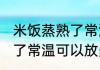 米饭蒸熟了常温可以放多久 米饭蒸熟了常温可以放多长时间