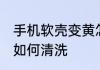 手机软壳变黄怎么清洗 手机软壳变黄如何清洗