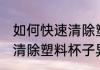 如何快速清除塑料杯子异味 怎样快速清除塑料杯子异味