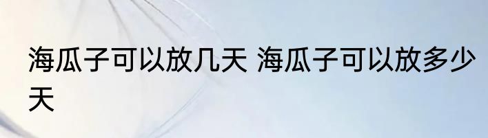 海瓜子可以放几天 海瓜子可以放多少天