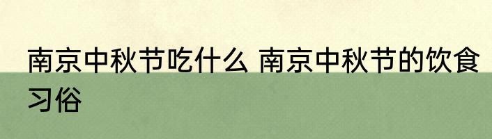 南京中秋节吃什么 南京中秋节的饮食习俗