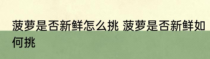 菠萝是否新鲜怎么挑 菠萝是否新鲜如何挑