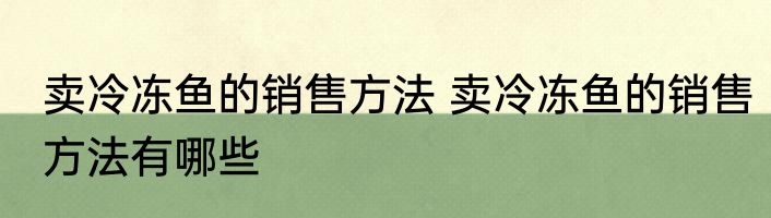 卖冷冻鱼的销售方法 卖冷冻鱼的销售方法有哪些