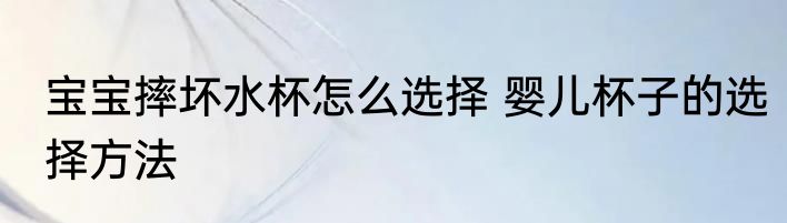 宝宝摔坏水杯怎么选择 婴儿杯子的选择方法