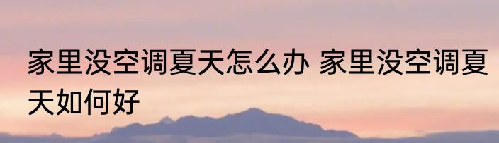 家里没空调夏天怎么办 家里没空调夏天如何好