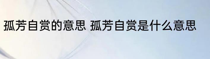 孤芳自赏的意思 孤芳自赏是什么意思