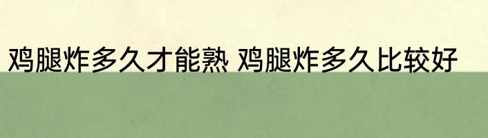 鸡腿炸多久才能熟 鸡腿炸多久比较好