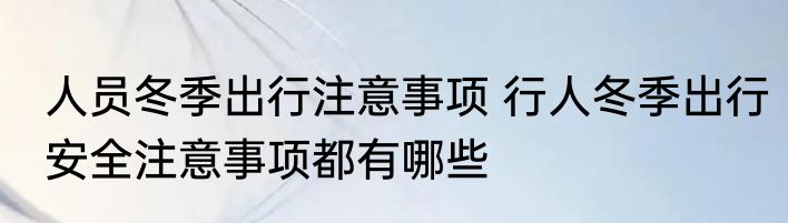 人员冬季出行注意事项 行人冬季出行安全注意事项都有哪些