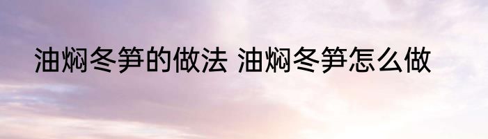 油焖冬笋的做法 油焖冬笋怎么做