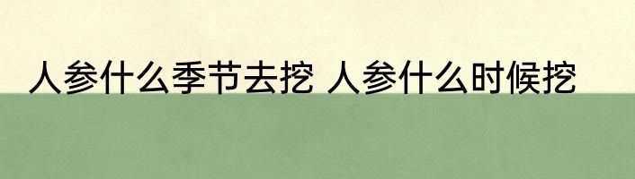 人参什么季节去挖 人参什么时候挖