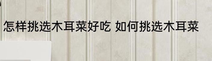 怎样挑选木耳菜好吃 如何挑选木耳菜