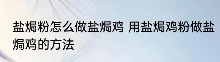 盐焗粉怎么做盐焗鸡 用盐焗鸡粉做盐焗鸡的方法