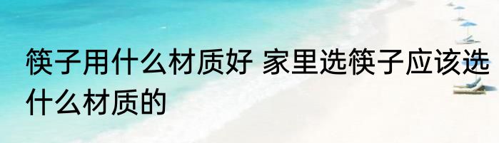 筷子用什么材质好 家里选筷子应该选什么材质的