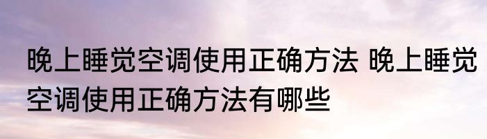 晚上睡觉空调使用正确方法 晚上睡觉空调使用正确方法有哪些