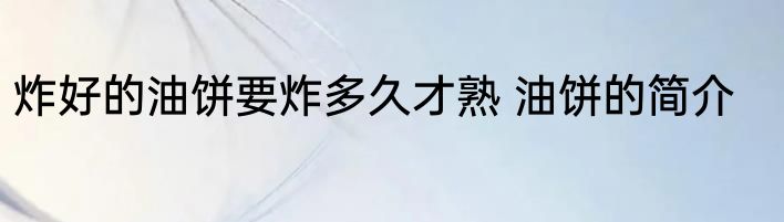 炸好的油饼要炸多久才熟 油饼的简介