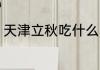天津立秋吃什么 天津立秋吃什么水果