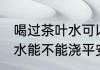 喝过茶叶水可以浇平安树吗 喝过茶叶水能不能浇平安树