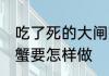 吃了死的大闸蟹怎么办 吃了死的大闸蟹要怎样做