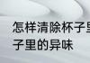 怎样清除杯子里异味妙招 如何清除杯子里的异味