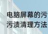 电脑屏幕的污渍怎么清理 电脑屏幕的污渍清理方法