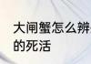 大闸蟹怎么辨别死活 怎样辨别大闸蟹的死活