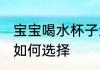 宝宝喝水杯子怎么选择 宝宝喝水杯子如何选择