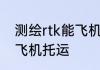 测绘rtk能飞机托运吗 测绘rtk能不能飞机托运