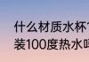 什么材质水杯100度热水 塑料杯可以装100度热水吗