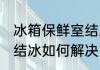 冰箱保鲜室结冰怎么解决 冰箱保鲜室结冰如何解决