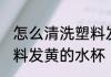 怎么清洗塑料发黄的水杯 如何清洗塑料发黄的水杯