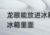 龙眼能放进冰箱里面吗 龙眼能否放进冰箱里面