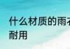 什么材质的雨衣最耐用 哪种材质雨衣耐用