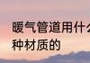 暖气管道用什么材质的 暖气管道用哪种材质的