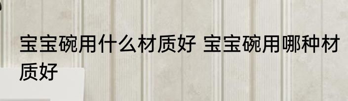 宝宝碗用什么材质好 宝宝碗用哪种材质好
