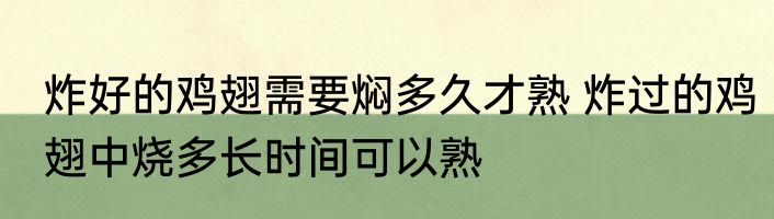 炸好的鸡翅需要焖多久才熟 炸过的鸡翅中烧多长时间可以熟
