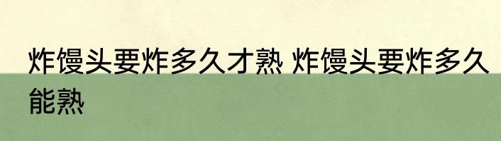 炸馒头要炸多久才熟 炸馒头要炸多久能熟