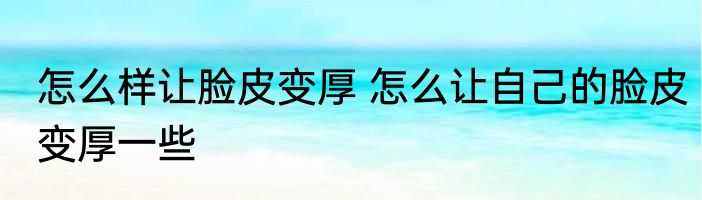 怎么样让脸皮变厚 怎么让自己的脸皮变厚一些