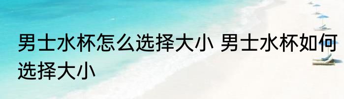 男士水杯怎么选择大小 男士水杯如何选择大小