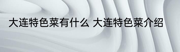 大连特色菜有什么 大连特色菜介绍