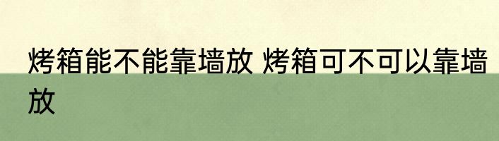 烤箱能不能靠墙放 烤箱可不可以靠墙放
