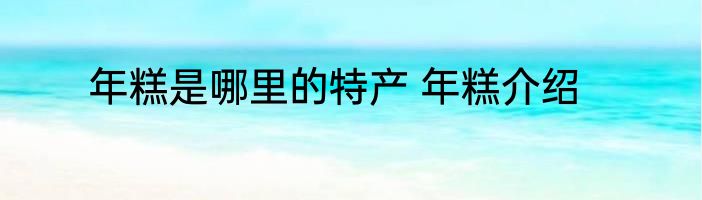 年糕是哪里的特产 年糕介绍