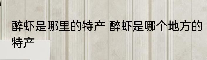 醉虾是哪里的特产 醉虾是哪个地方的特产