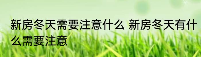 新房冬天需要注意什么 新房冬天有什么需要注意