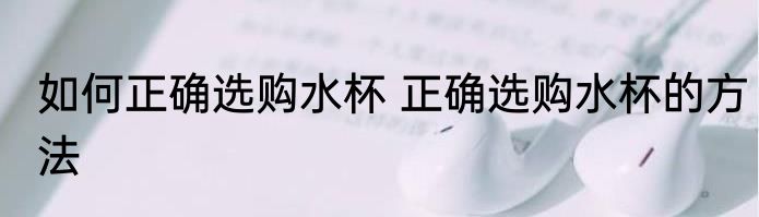 如何正确选购水杯 正确选购水杯的方法