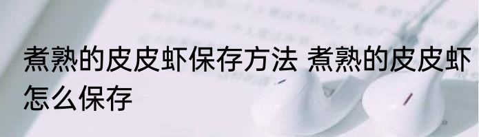 煮熟的皮皮虾保存方法 煮熟的皮皮虾怎么保存